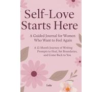 Self-Love Starts Here: A Guided Journal for Women Who Want to Feel Again A 12-Month Journey of Writing Prompts to Heal, Set Boundaries, and Come Back to You