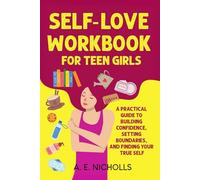 SELF-LOVE WORKBOOK FOR TEEN GIRLS: A PRACTICAL GUIDE TO BUILDING CONFIDENCE, SETTING BOUNDARIES, AND FINDING YOUR TRUE SELF