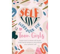 Self-Love Workbook for Teen Girls: Simple Tools to Release Self-Doubt, Build Mental Resilience, and Embrace Your Authentic Self