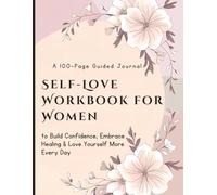 Self-Love Workbook for Women: A 100-Page Guided Journal to Build Confidence, Embrace Healing & Love Yourself More Every Day