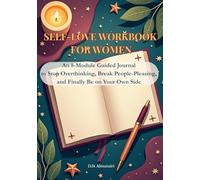 SELF-LOVE WORKBOOK FOR WOMEN: An 8-Module Guided Journal to Stop Overthinking, Break People-Pleasing, and Finally Be on Your Own Side