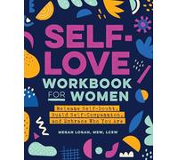 Self-Love Workbook for Women: Release Self-Doubt, Build Self-Compassion, and Embrace Who You Are