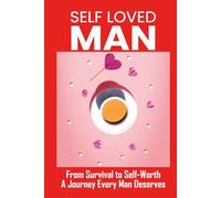Self Loved Man: From Survival to Self-Worth A Journey Every Man Deserves
