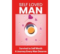 Self Loved Man Survival to Self Worth A Journey Every Man Deserve: A Journey to Reclaim Self-Worth, Build Confidence, and Embrace Authentic Masculinit