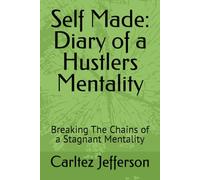 Self Made: Diary of a Hustlers Mentality: Breaking The Chains of a Stagnant Mentality