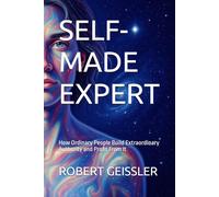 SELF-MADE EXPERT: How Ordinary People Build Extraordinary Authority and Profit From It: 4