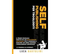 Self Publishing per Trogloditi - Il primo manuale scritto da un'intelligenza artificiale che ti insegna a scrivere un libro usando l'intelligenza artificiale (e venderlo su internet)