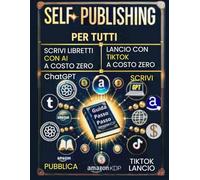 SELF-PUBLISHING PER TUTTI: SCRIVI LIBRETTI CON AI A COSTO ZERO-LANCIO CON TIKTOK A COSTO ZERO: Guida Passo Passo: Scrivi Pubblica Promuovi Guadagna con AMAZON KDP!