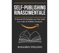 Self-Publishing Rinascimentale: Il Metodo Più Semplice per Fare Soldi con i Libri di Pubblico Dominio Senza Scrivere, Senza Esperienza e con Zero Investimenti