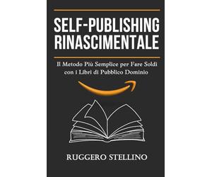 Self-Publishing Rinascimentale: Il Metodo Più Semplice per Fare Soldi con i Libri di Pubblico Dominio Senza Scrivere, Senza Esperienza e con Zero Investimenti