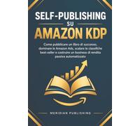 Self-Publishing su Amazon KDP: Come pubblicare un libro di successo, dominare le Amazon Ads, scalare le classifiche best-seller e costruire un business di rendita passiva automatizzato