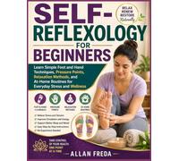 SELF-REFLEXOLOGY FOR BEGINNERS: Learn Simple Foot and Hand Techniques, Pressure Points, Relaxation Methods, and At-Home Routines for Everyday Stress and Wellness