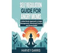 Self Regulation Guide For Angry Moms: A Mind Body Approach to Anger Management, Emotional Control, and Stress Relief