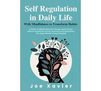 Self Regulation In Daily Life With Mindfulness To Transform Habits: A Guide To Master Behavior Change, Boost Focus, Improve Emotional Control, Overcome Procrastination,& Apply Mindful Living Practices