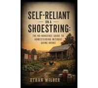Self-Reliant on a Shoestring:: The No-Nonsense Guide to Homesteading Without Going Broke