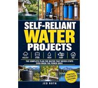 Self-Reliant Water Projects: The Plan for Water That Never Stops, Even When the Power Does - What to Build, In What Order, How to Harvest Rainwater, Fill Your Tanks and Filter It Safe to Drink