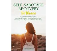 Self-Sabotage Recovery for Women: A Compassionate Guide to Identifying Triggers, Breaking Patterns, and Unlocking Your Physical and Mental Well-Being