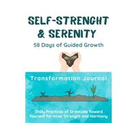 Self-Strenght & Serenity. 58 Days of Guided Growth: A Transformation Journal. Daily Practices of Gratitude Toward Yourself for Inner Strenght and Harmony