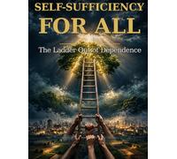 Self-Sufficiency for All: Built to Work Without Us - A Hand Up, Not a Handout, and the Ladder Out of Dependence