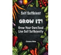 Self Sufficiency Grow It: "Practical Steps and Methods to Maximize Your Harvest for Self-Sufficiency"