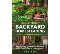 Self-Sufficient Backyard Homesteading for Beginners: Step-by-step guide to sustainable food production in small spaces