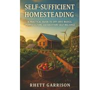 Self-Sufficient Homesteading: A Practical Guide to Off-Grid Basics, Permaculture, and Backyard Self-Reliance