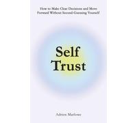 Self Trust: How to Make Clear Decisions and Move Forward Without Second-Guessing Yourself