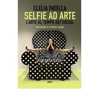 Selfie ad arte. L'arte al tempo dei social - Patella Clelia