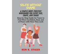 Selfie Without Shame: A Simple Body-Positive Workbook for Every Size, Shape, and Shade, Step-by-Step Guide for Teens to Feel More Confident, Real, and at Peace with How They Look