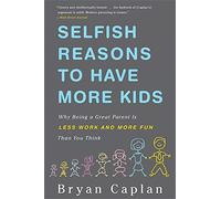 Selfish Reasons To Have More Kids: Why Being a Great Parent Is Less Work and More Fun Than You Think