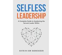 Selfless Leadership: A Complete Guide to Awakening the Servant Leader Within