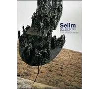 Selim. Come andar per mare pieno di pesci. Sculture, dipinti, disegni 1991-2010. Catalogo della mostra (Genova, 19 marzo-5 maggio 2011). Ediz. illustrata
