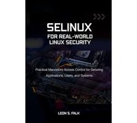 SELinux for Real-World Linux Security: Practical Mandatory Access Control for Securing Applications, Users, and Systems