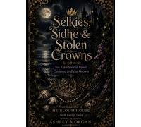 Selkies, Sidhe & Stolen Crows: Six Tales for the Brave, the Curious, and the Grown