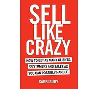 Sell Like Crazy: How to Get as Many Clients, Customers and Sales as You Can Possiblyhandle