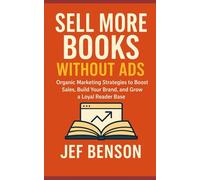 SELL MORE BOOKS WITHOUT ADS: Organic Marketing Strategies to Boost Sales,Build Your Brand, And Grow a Loyal Reader Base