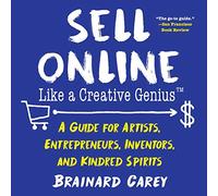 Sell Online Like a Creative Genius: A Guide for Artists, Entrepreneurs, Inventors, and Kindred Spirits