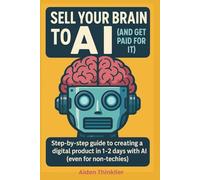 Sell Your Brain to AI and Get Paid for It: How to turn your knowledge, notes, and random Google searches into a digital product with AI