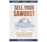 Sell Your Sawdust: Identify, Repurpose, and Monetize Existing Assets and Processes to Create New Revenue Streams