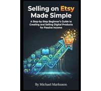Selling on Etsy Made Simple: A Step-by-Step Beginner's Guide to Creating and Selling Digital Products for Passive Income