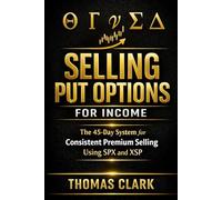 Selling Put Options for Income: The 45-Day System for Consistent Premium Selling Using SPX and XSP