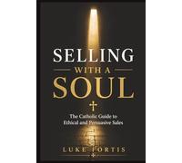 Selling with a Soul: The Catholic Guide to Ethical and Persuasive Sales