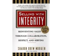 Selling with Intergrity: Reinventing Sales Through Collaboration, Respect, and S