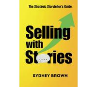 Selling with Stories: The Strategic Storyteller's Guide