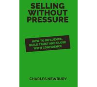 Selling Without Pressure: How to Influence, Build Trust and Close with Confidence