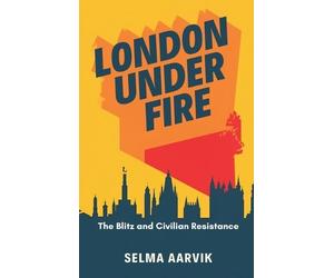 Selma Aarvik London Under Fire: The Blitz and Civilian Resist (Copertina rigida)