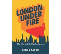 Selma Aarvik London Under Fire: The Blitz and Civilian Resistance (Tascabile)