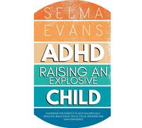 ADHD Raising an Explosive Child: Guidebook for Parents to Help Children Self-Regulate, Build Social Skills, Focus, Organise and Gain Confidence