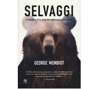 Selvaggi. Il rewilding della terra, dei mari e della vita umana - Monbiot George