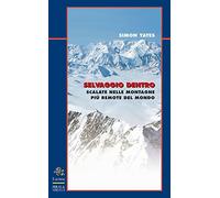 Selvaggio dentro. Scalate nelle montagne più remote del mondo